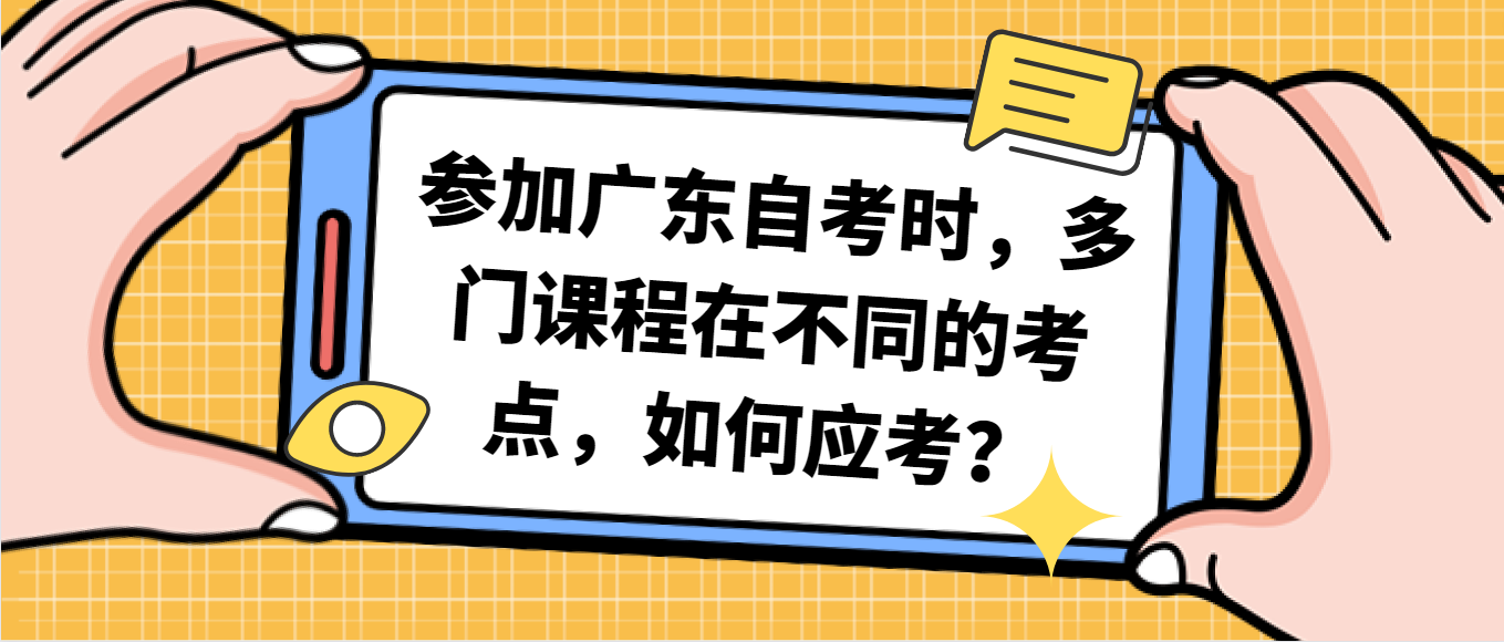 参加广东自考时，多门课程在不同的考点，如何应考？