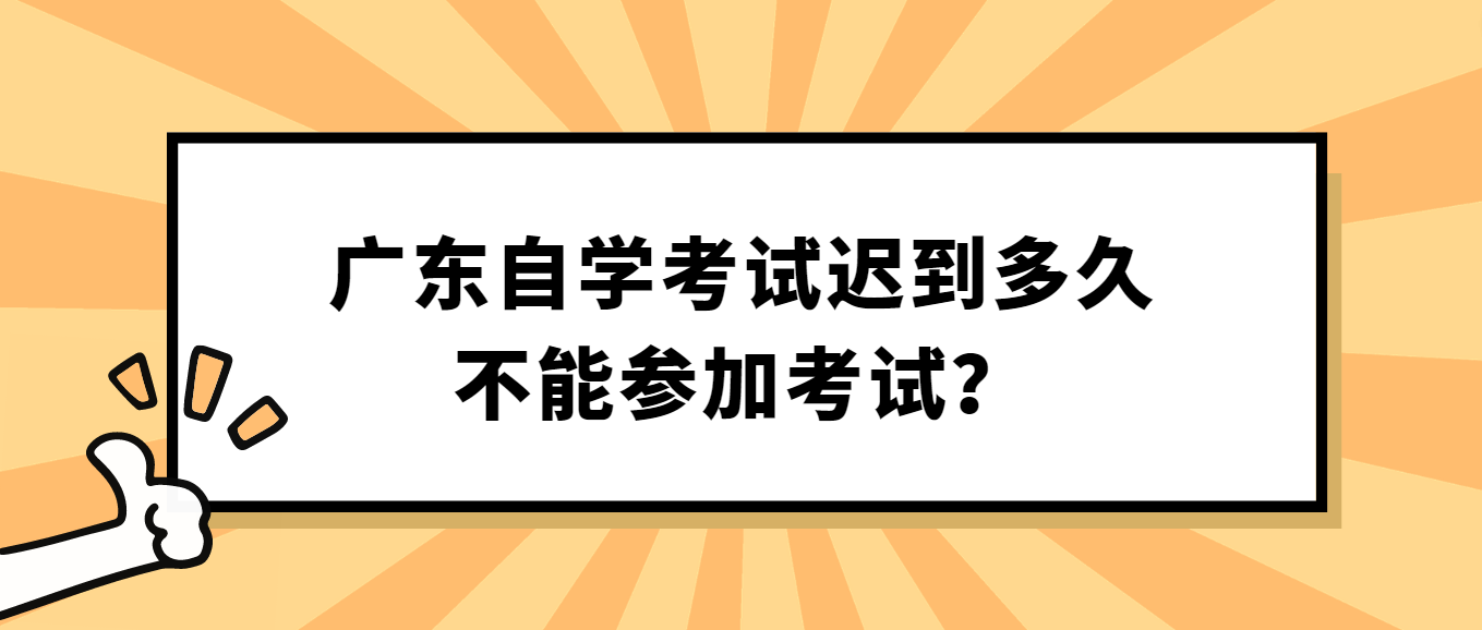 广东自学考试迟到多久不能参加考试？