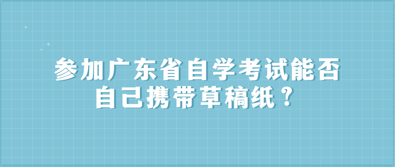 参加广东省自学考试能否自己携带草稿纸？