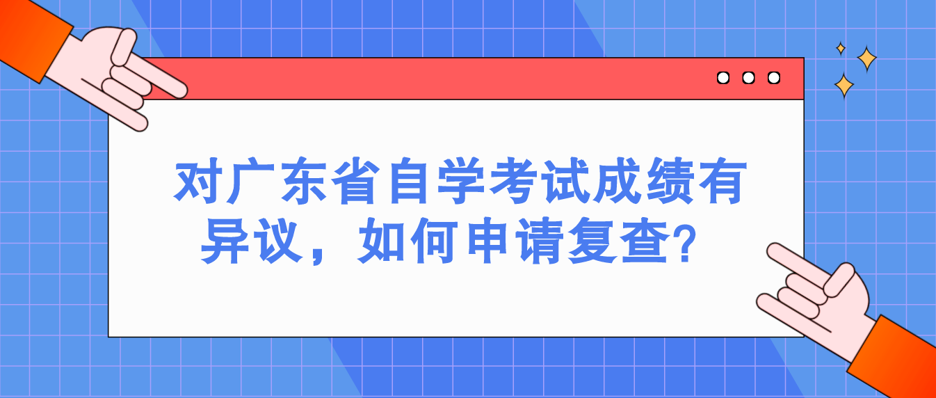 对广东省自学考试成绩有异议，如何申请复查？