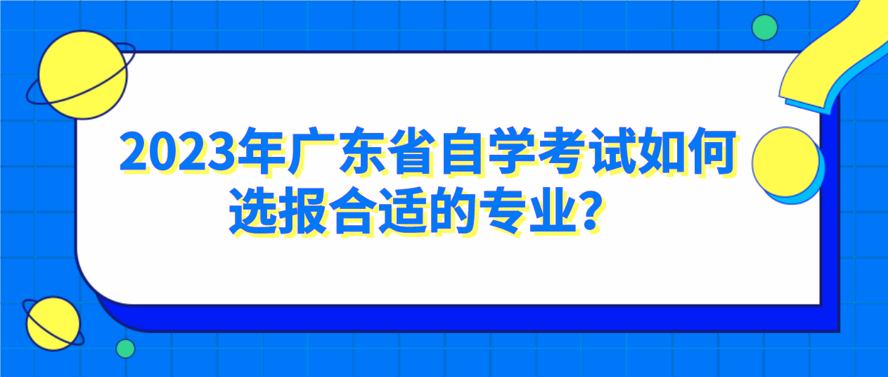 2023年广东省自学考试如何选报合适的专业？