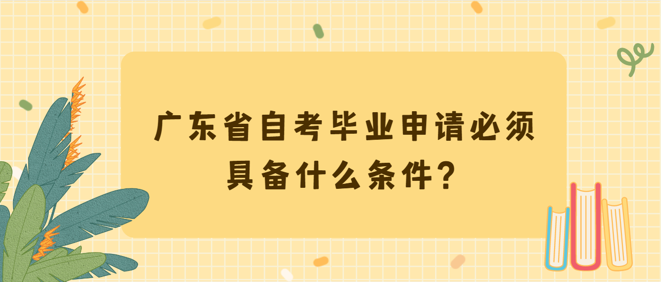 广东省自考毕业申请必须具备什么条件？