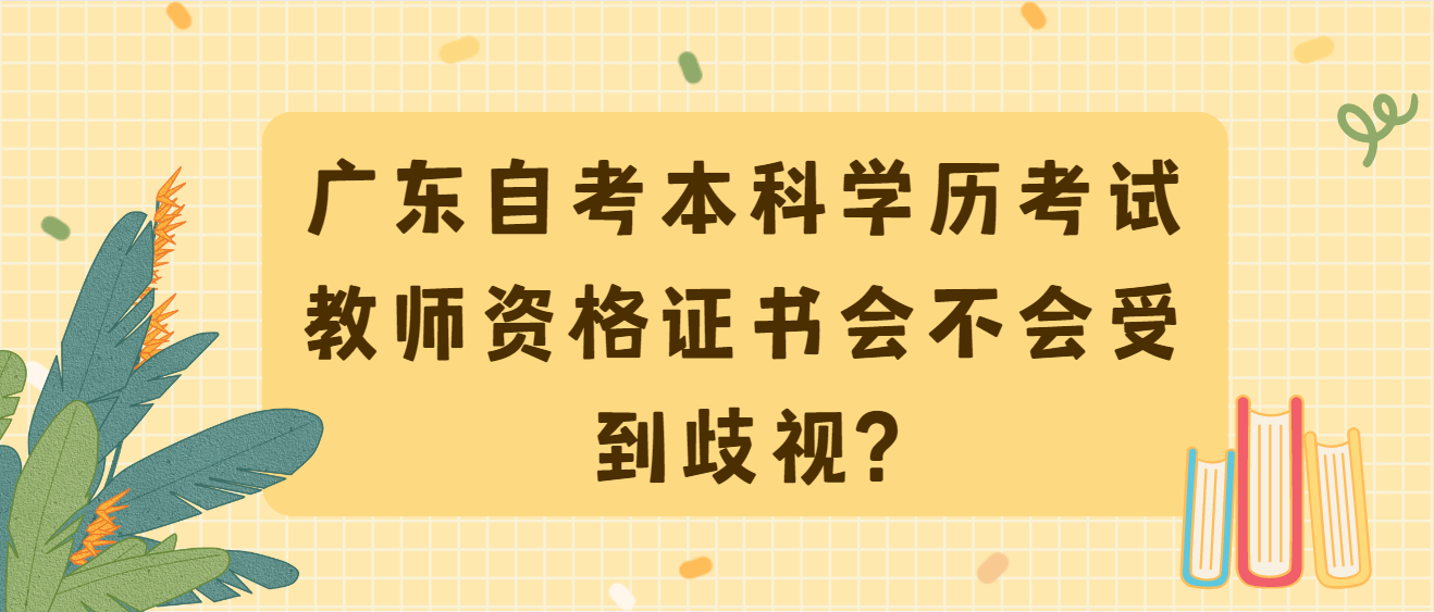 广东自考本科学历考试教师资格证书会不会受到歧视?