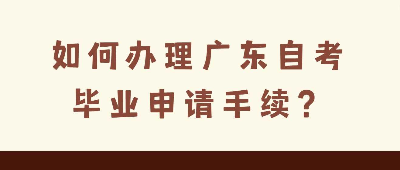 如何办理广东自考毕业申请手续？
