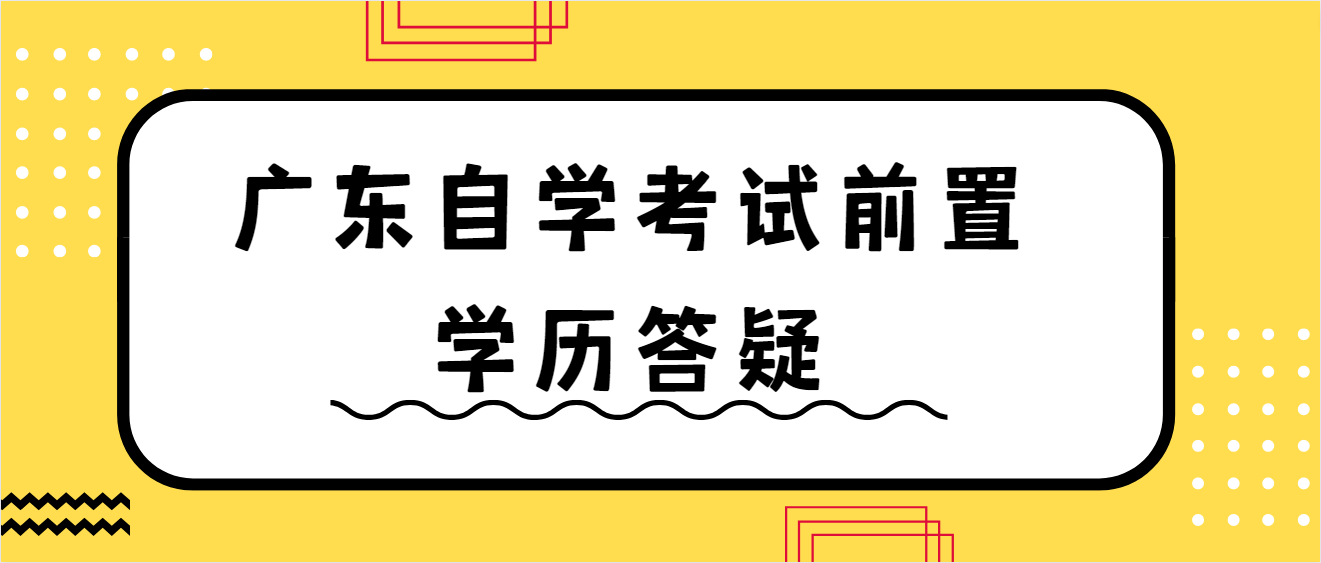 广东自学考试前置学历答疑