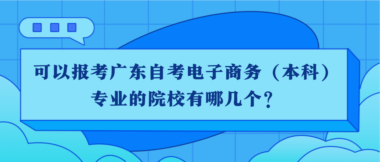 可以报考广东自考电子商务（本科）专业的院校有哪几个？