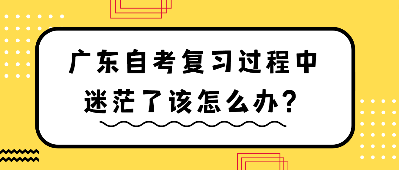 广东自考复习过程中迷茫了该怎么办？