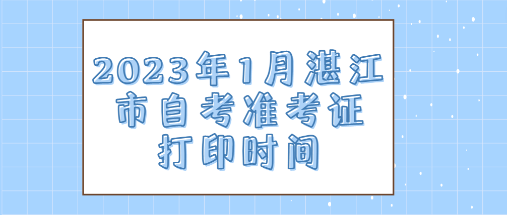 2023年1月湛江市自考准考证打印时间
