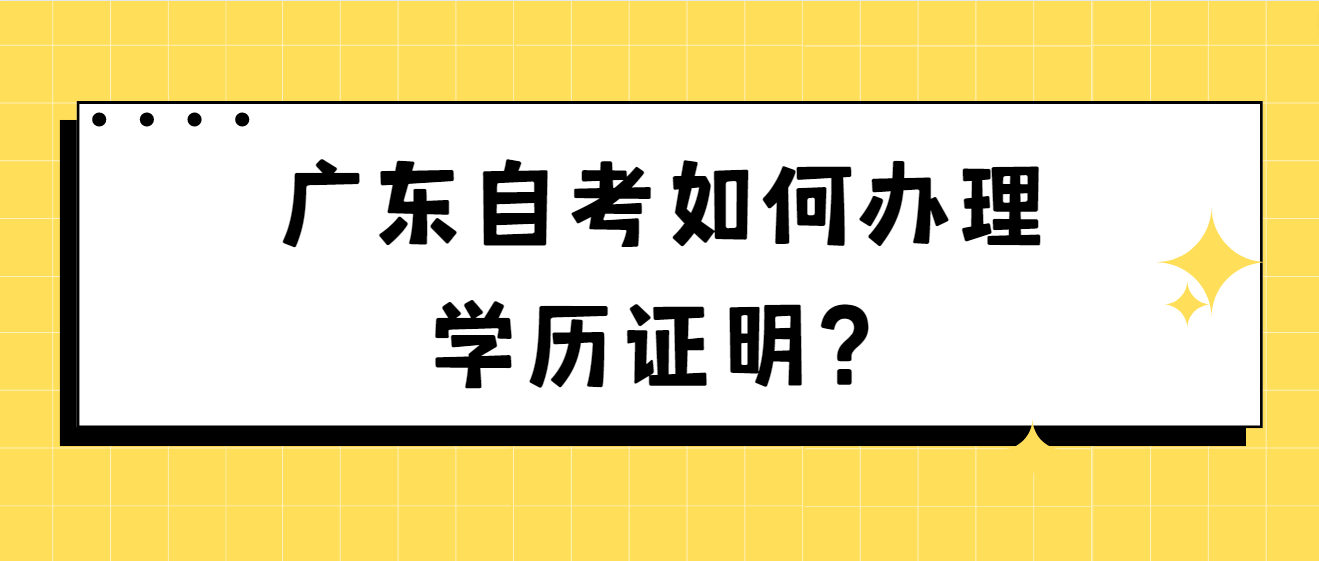 广东自考如何办理学历证明？