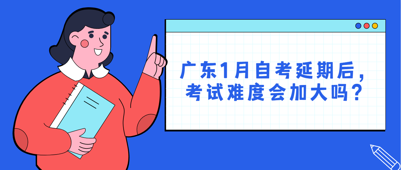 广东1月自考延期后，考试难度会加大吗？