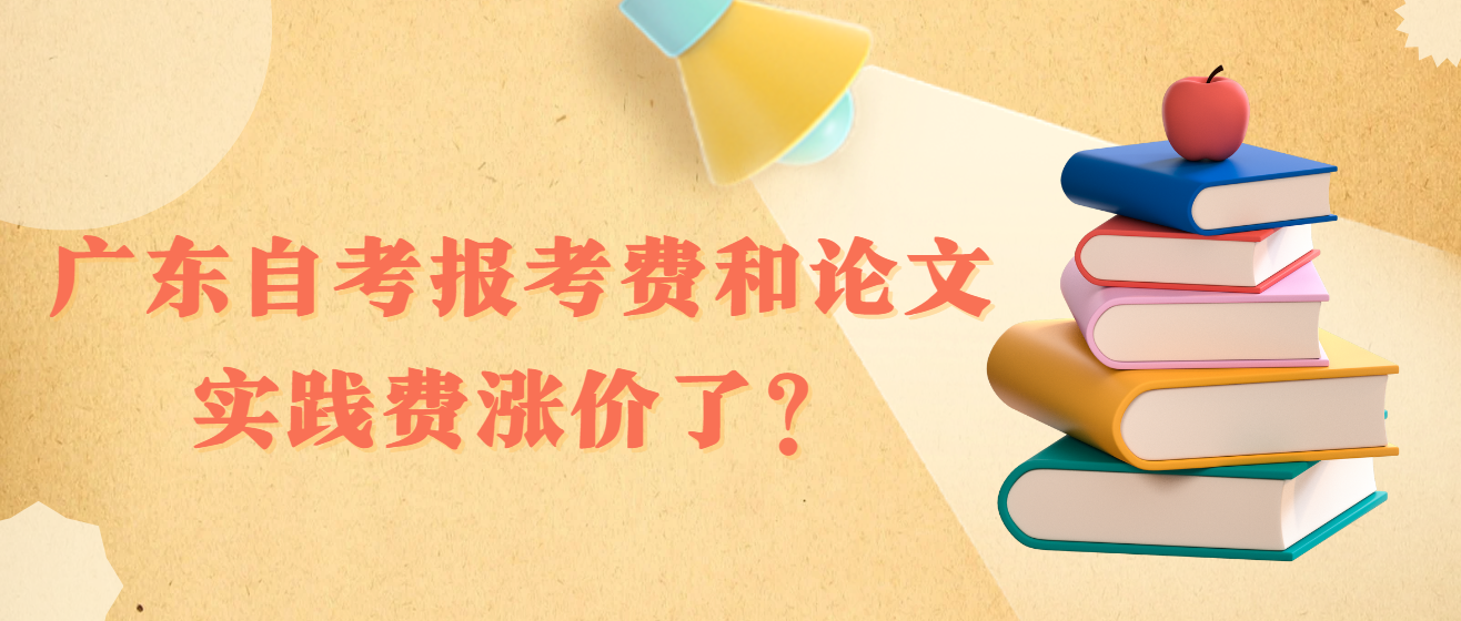 广东自考报考费和论文实践费涨价了？