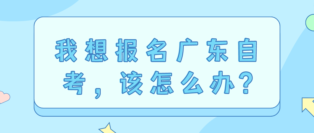 我想报名广东自考，该怎么办?