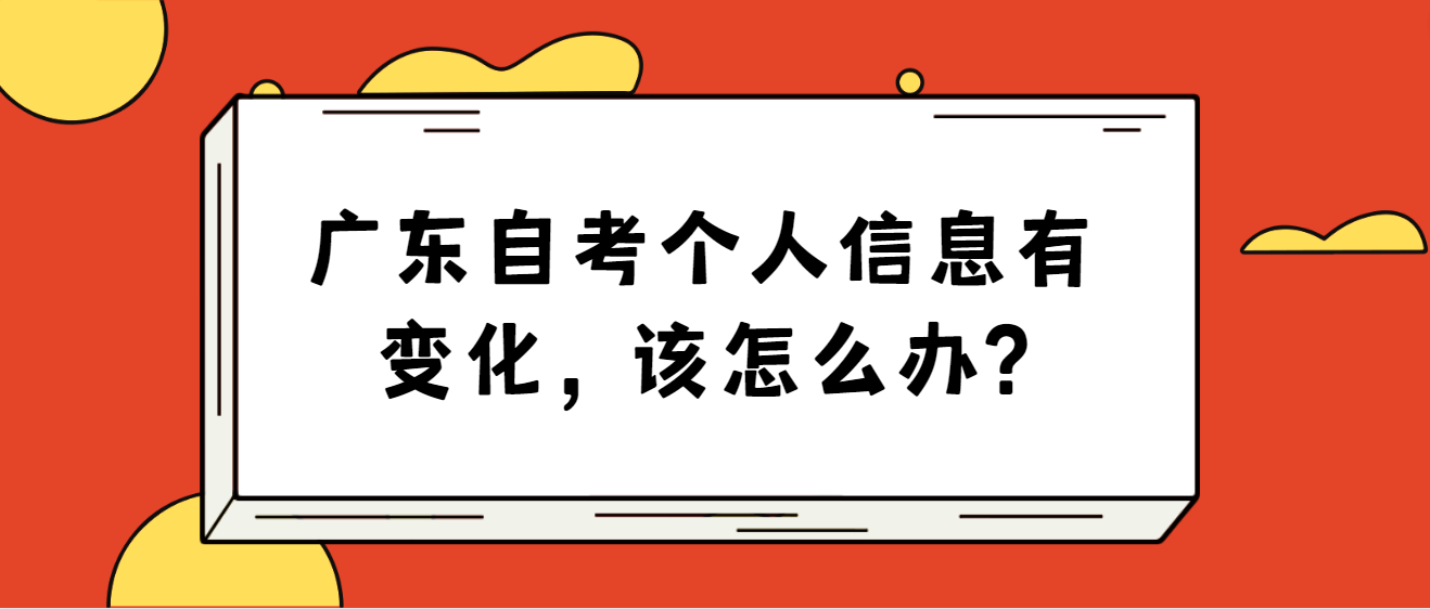 广东自考个人信息有变化，该怎么办?