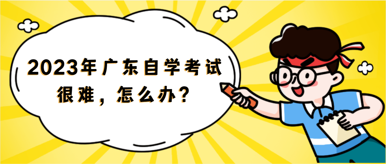 2023年广东自学考试很难，怎么办？