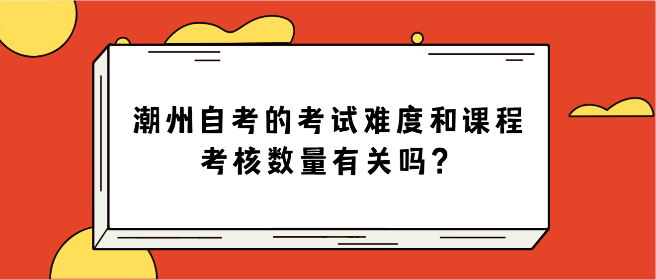 潮州自考的考试难度和课程考核数量有关吗？
