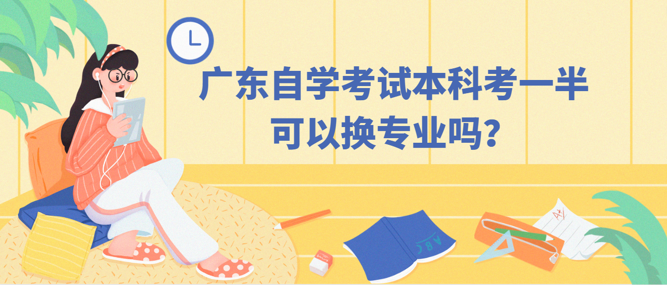 广东自学考试本科考一半可以换专业吗？
