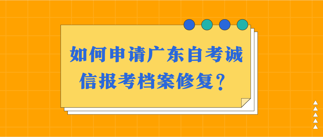如何申请广东自考诚信报考档案修复？