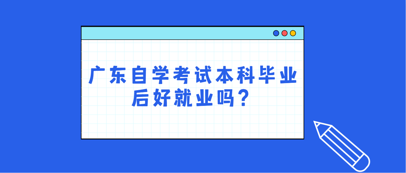 广东自学考试本科毕业后好就业吗？