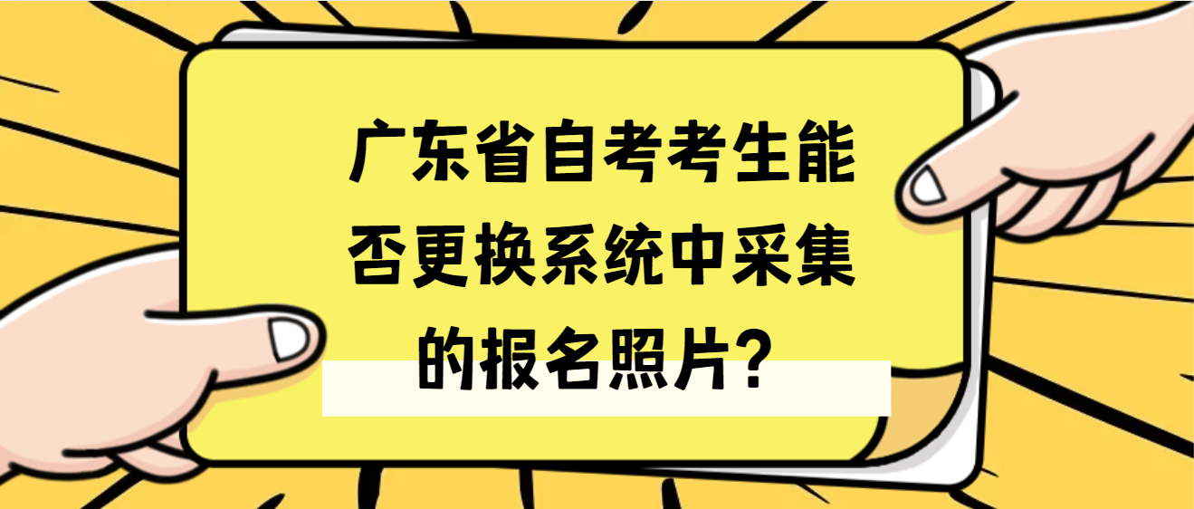 广东省自考考生能否更换系统中采集的报名照片？