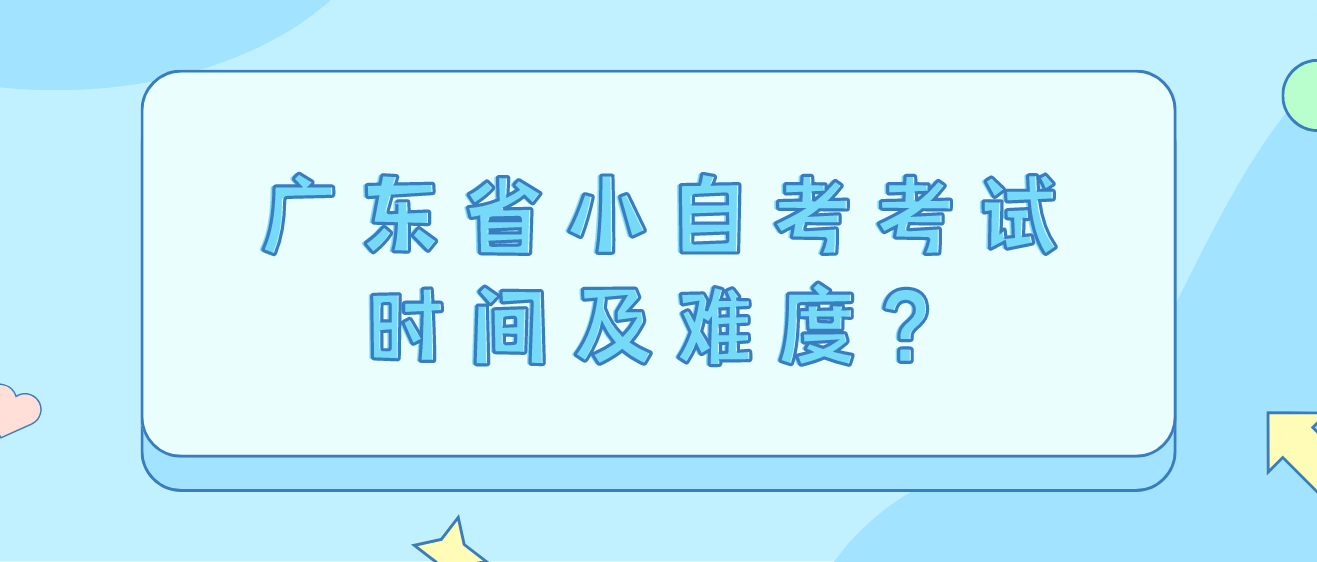 广东省小自考考试时间及难度？