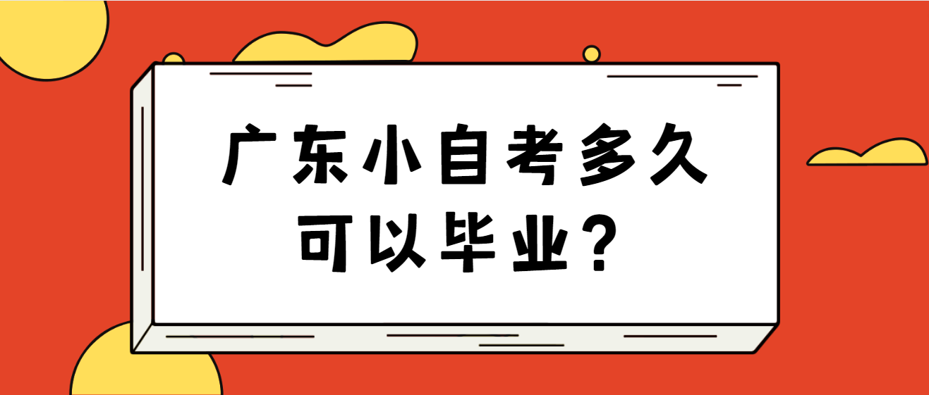 广东小自考多久可以毕业？