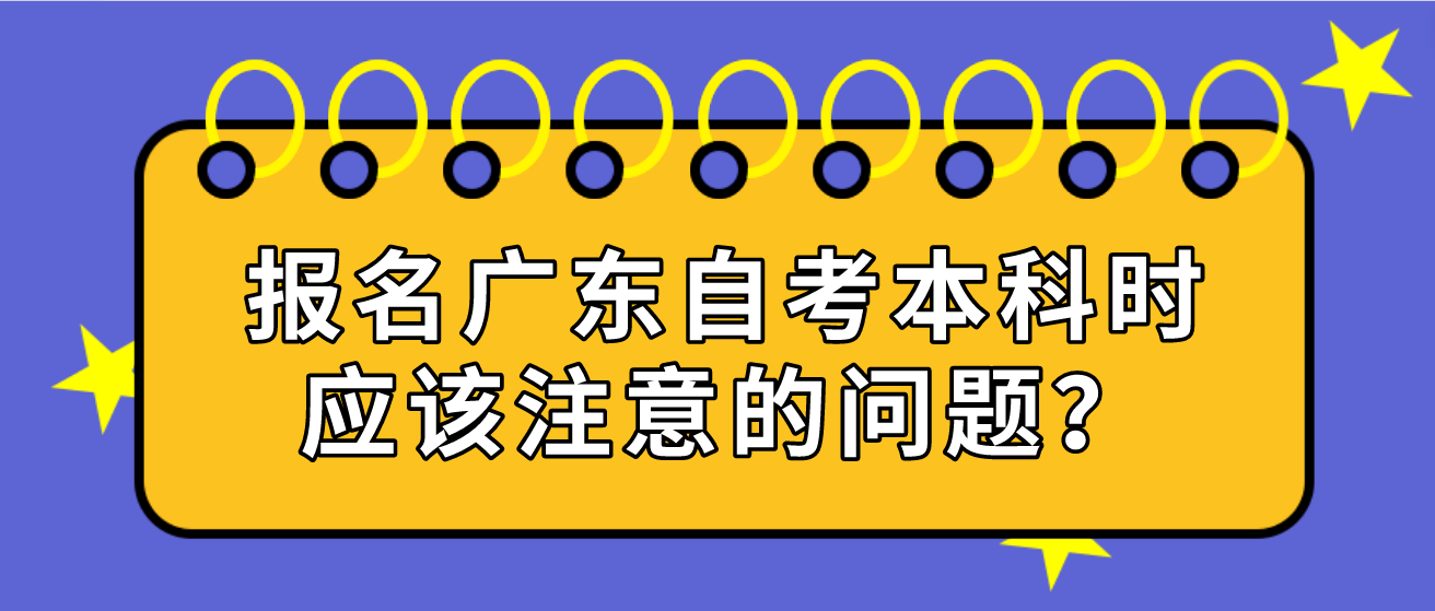 报名广东自考本科时应该注意的问题？
