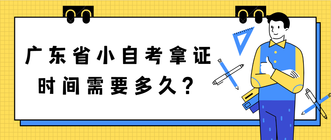 广东省小自考拿证时间需要多久？