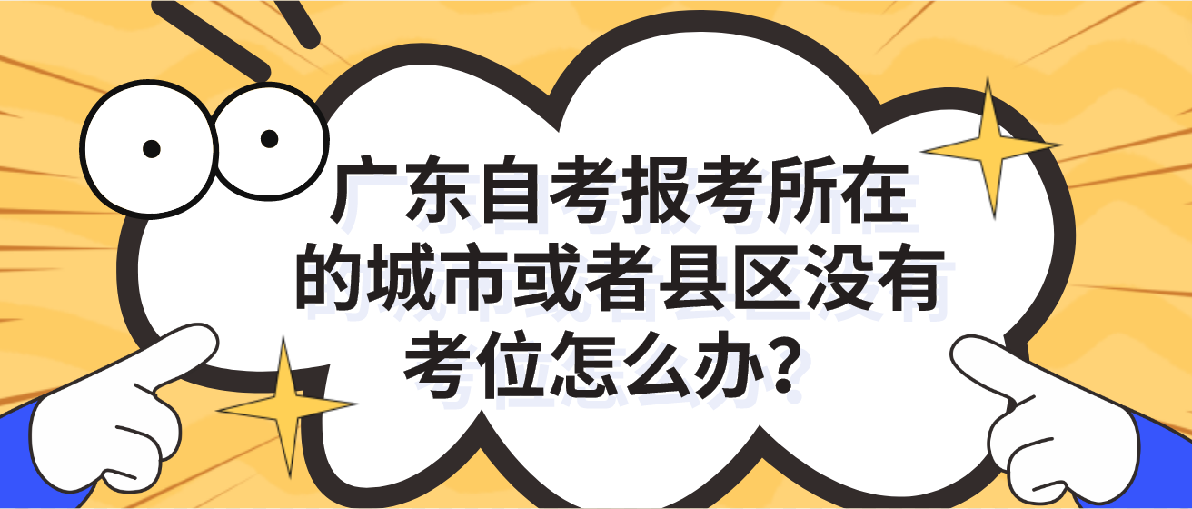 广东自考报考所在的城市或者县区没有考位怎么办？