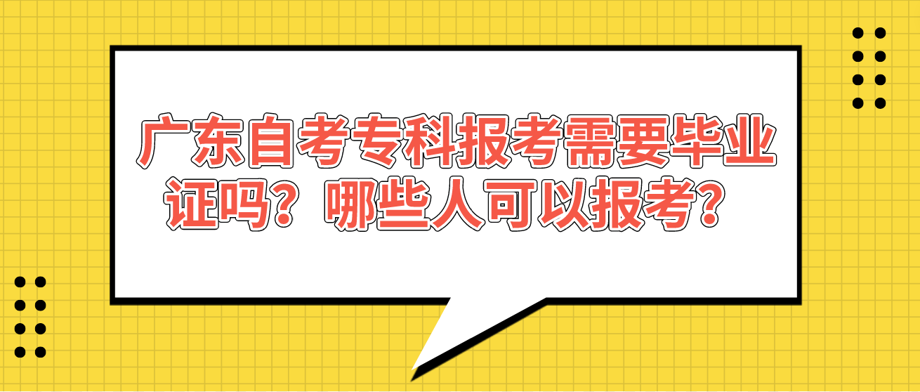 广东自考专科报考需要毕业证吗？哪些人可以报考？