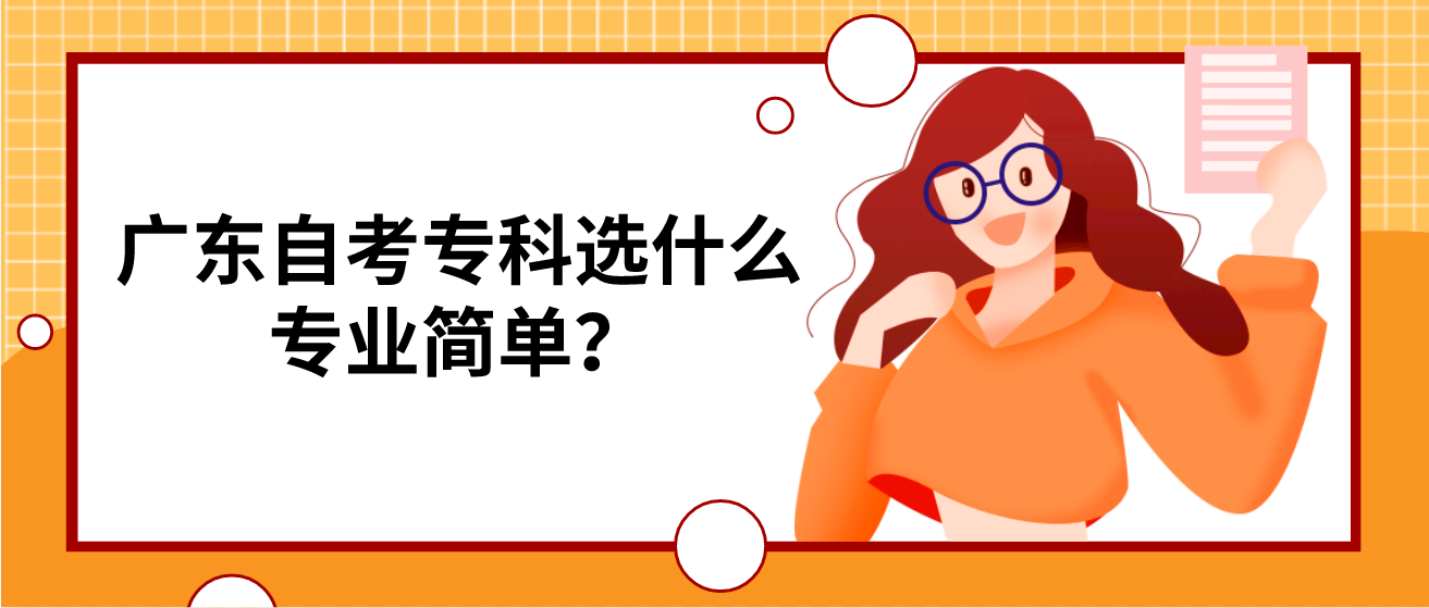 广东自考专科选什么专业简单? 广东自考专科选什么专业简单?