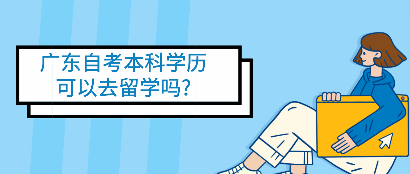 广东自考本科学历可以去留学吗?