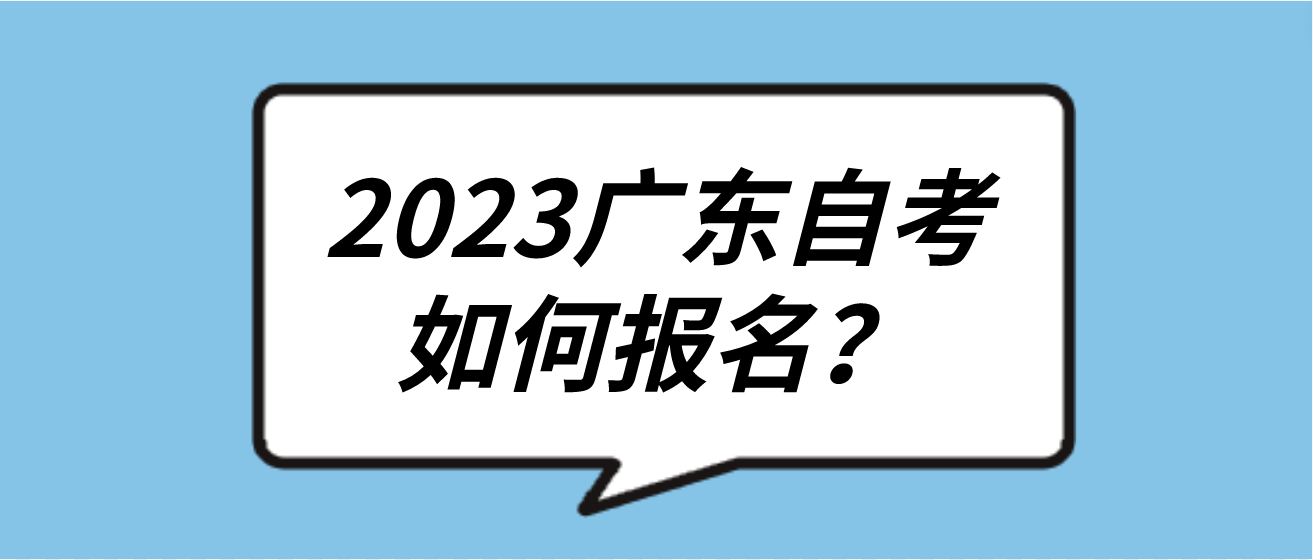 2023广东自考如何报名? 2023广东自考如何报名?