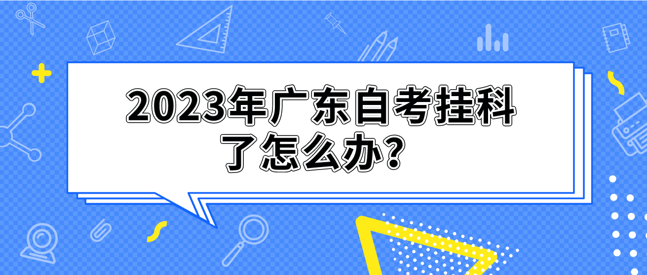 2023年广东自考挂科了怎么办？