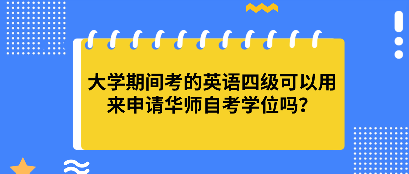 大学期间考的英语四级可以用来申请华师自考学位吗？