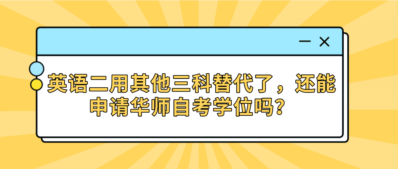 英语二用其他三科替代了，还能申请华师自考学位吗？