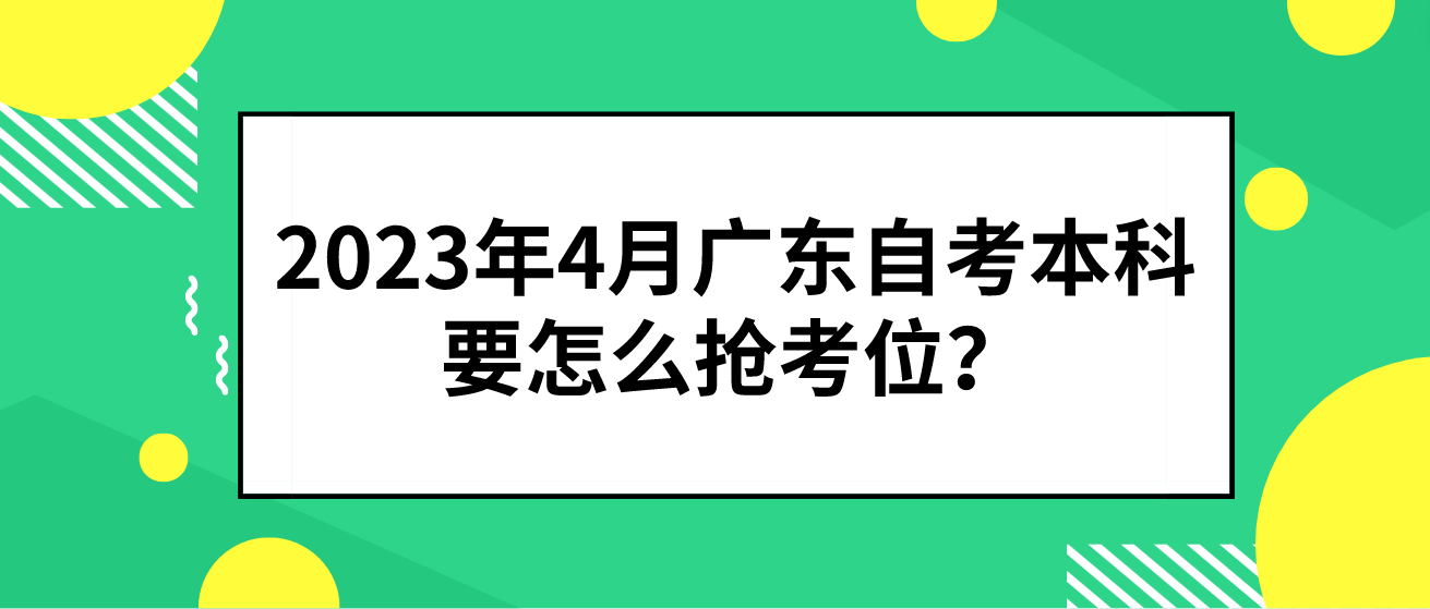 2023年4月广东自考本科要怎么抢考位？