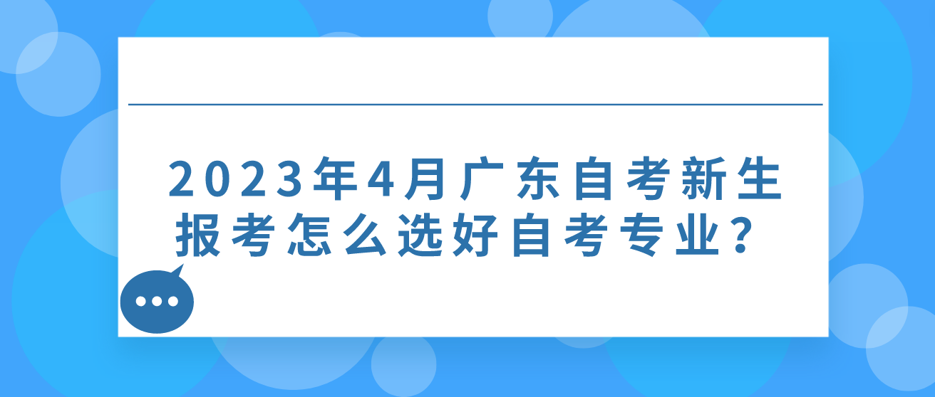 2023年4月广东自考新生报考怎么选好自考专业？