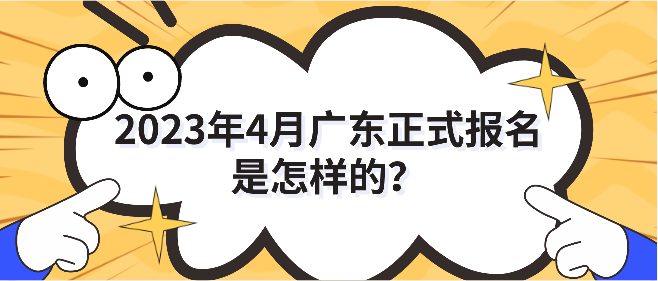 2023年4月广东正式报名是怎样的? 2023年4月广东正式报名是怎样的?