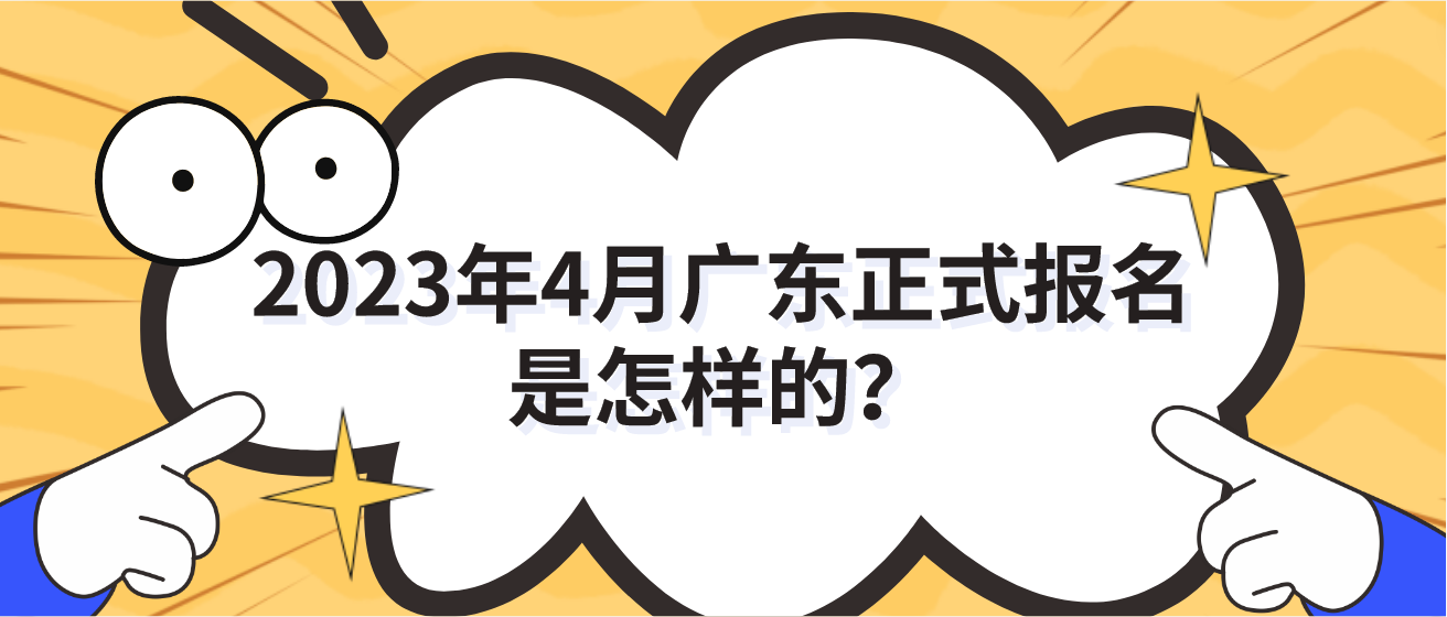 2023年4月广东正式报名是怎样的？