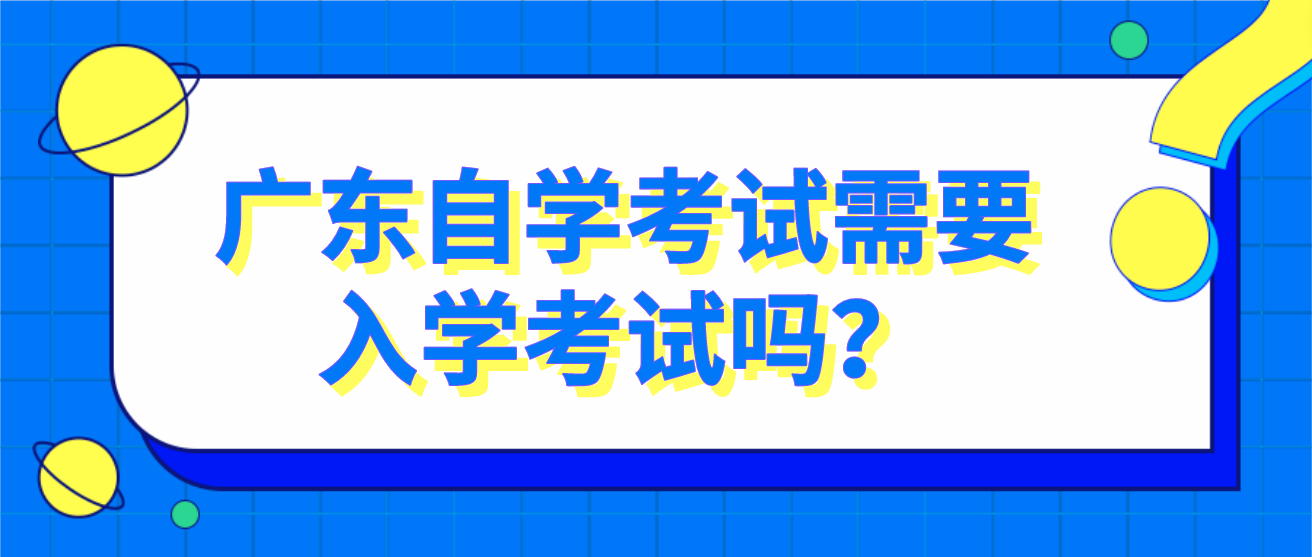 广东自学考试需要入学考试吗？