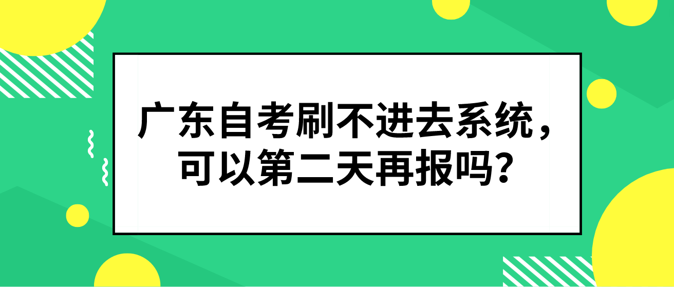 广东自考刷不进去系统，可以第二天再报吗？