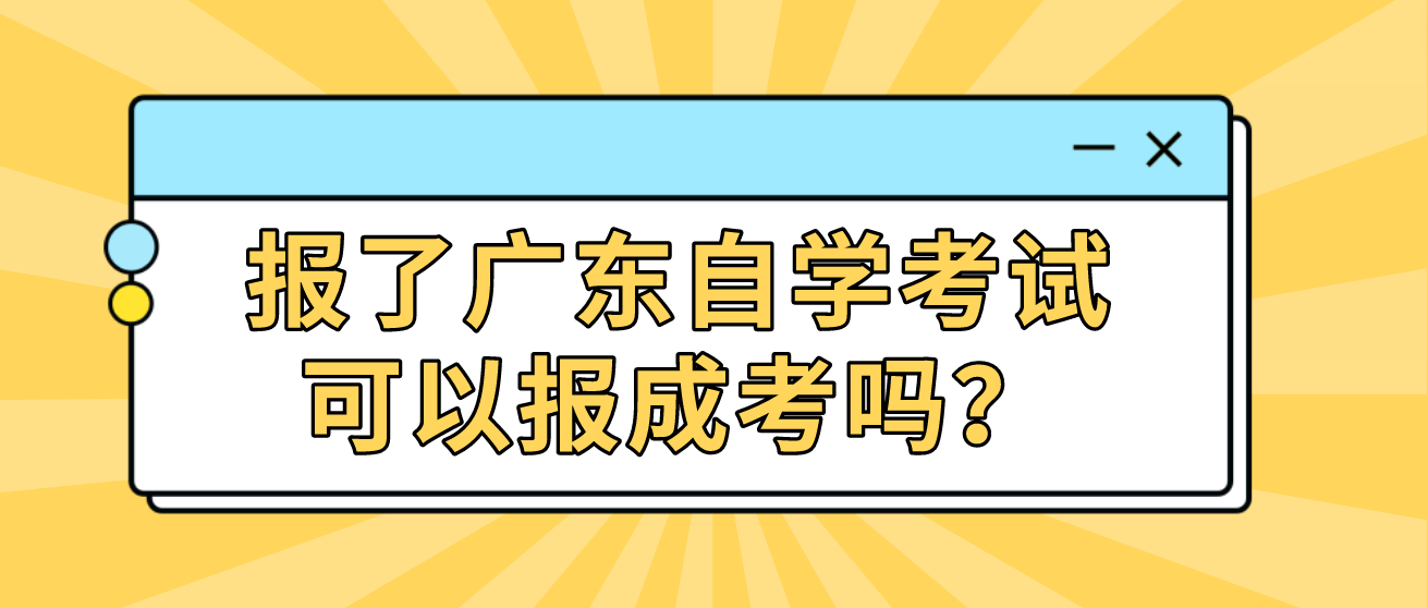 报了广东自学考试可以报成考吗？