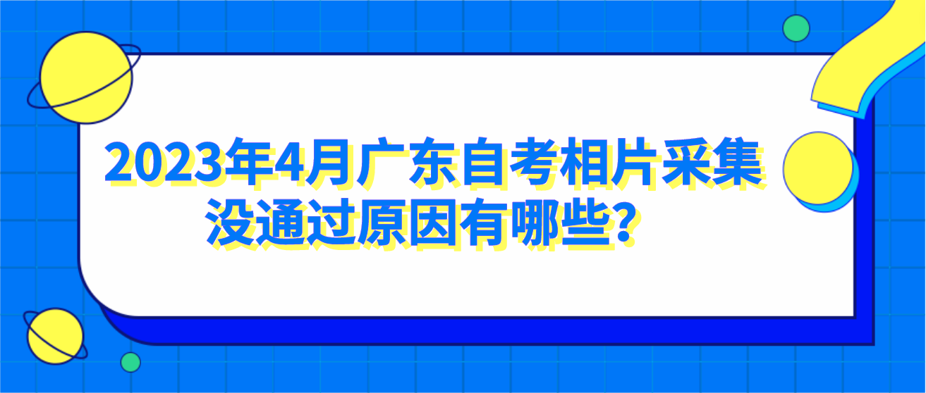 2023年4月广东自考相片采集没通过原因有哪些？