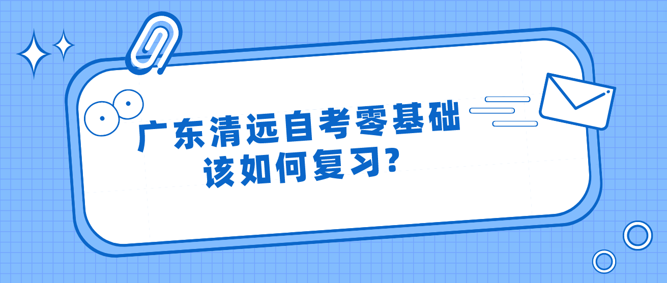 广东清远自考零基础该如何复习?