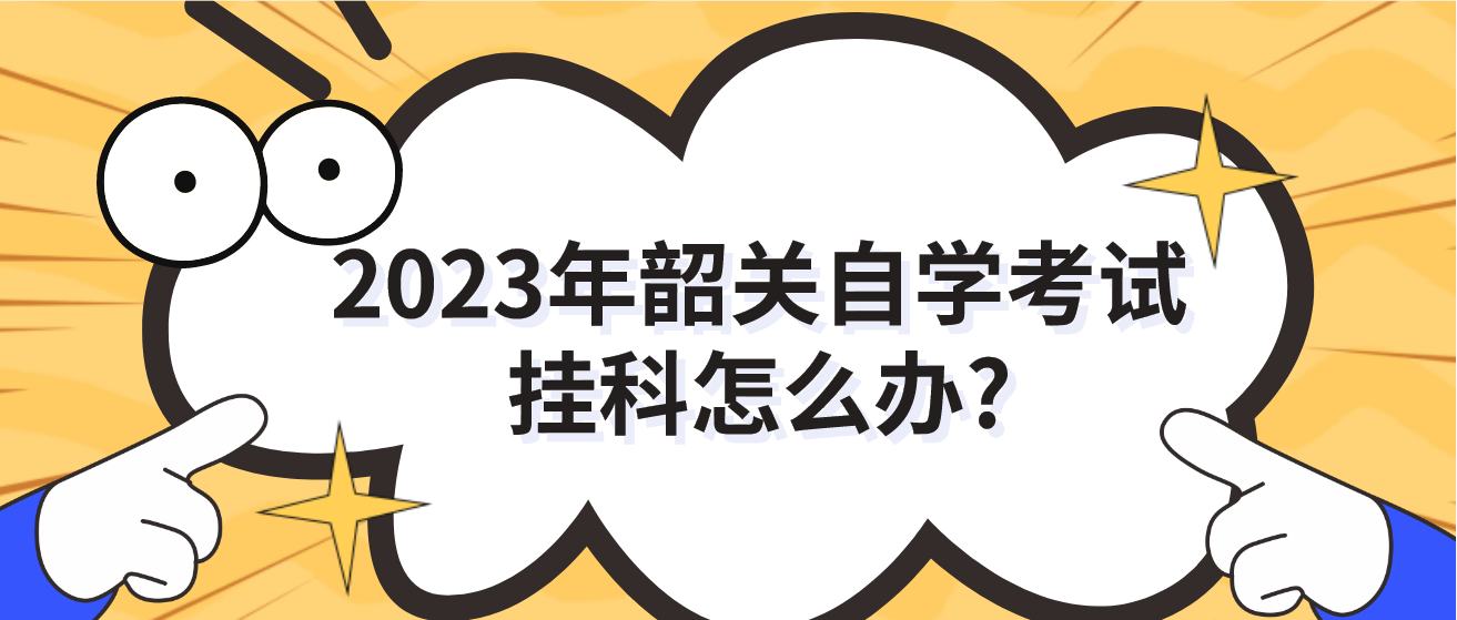 2023年韶关自学考试挂科怎么办?