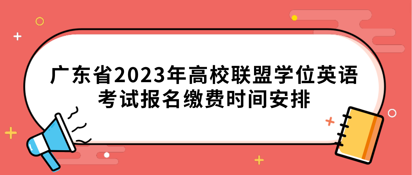 广东省2023年高校联盟学位英语考试报名缴费时间安排