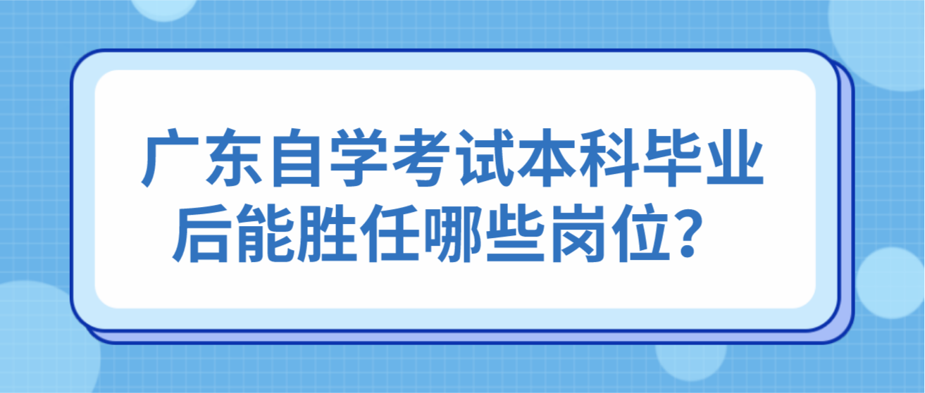广东自学考试本科毕业后能胜任哪些岗位？