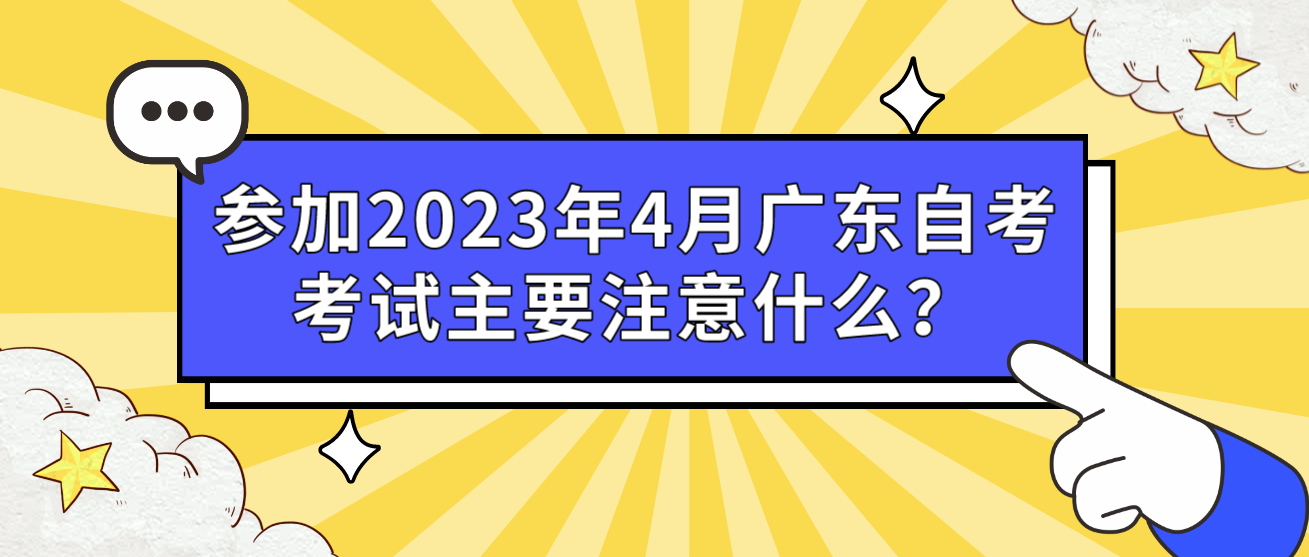 参加2023年4月广东自考考试主要注意什么？