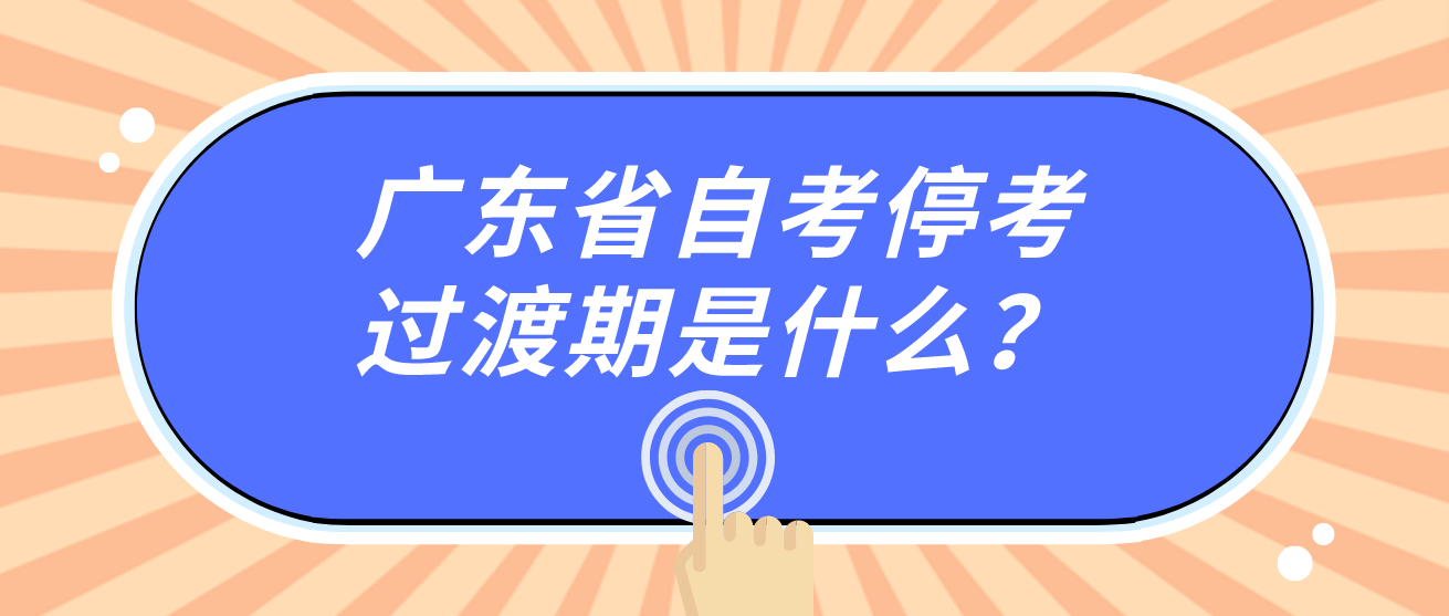 广东省自考停考过渡期是什么？