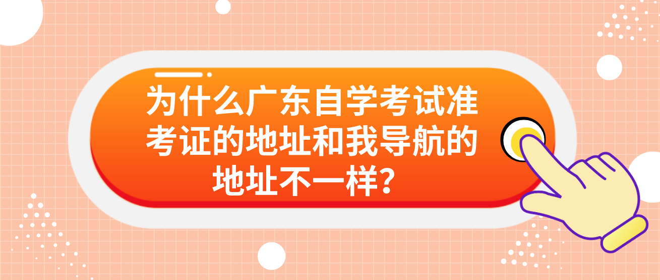 为什么广东自学考试准考证的地址和我导航的地址不一样？